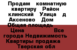 Продам 3-комнатную квартиру › Район ­ клинский › Улица ­ д,Аксеново › Дом ­ 1 › Общая площадь ­ 56 › Цена ­ 1 600 000 - Все города Недвижимость » Квартиры продажа   . Тверская обл.